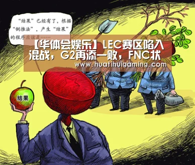 【华体会娱乐】LEC赛区陷入混战,G2再添一败,FNC状态复苏登顶榜首(图1) 华体会体育