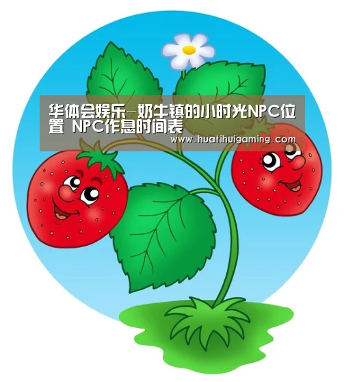 华体会娱乐-奶牛镇的小时光NPC位置 NPC作息时间表(图3) 华体会娱乐