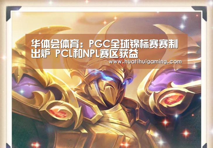 华体会体育:PGC全球锦标赛赛制出炉 PCL和NPL赛区获益(图3) 华体会体育