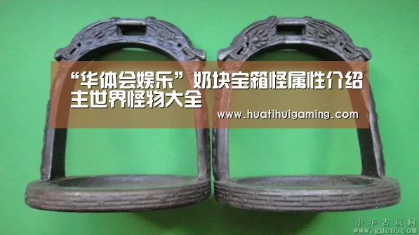 “华体会娱乐”奶块宝箱怪属性介绍 主世界怪物大全(图1) 华体会体育